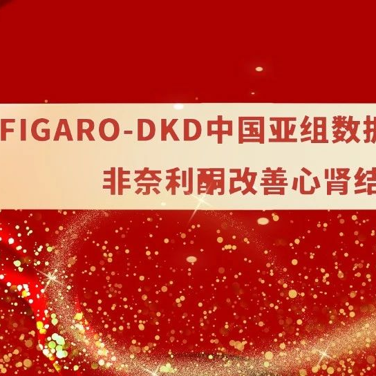中国好声音：FIGARO-DKD中国亚组数据鼓舞人心，非奈利酮改善心肾结局 | EASD2023